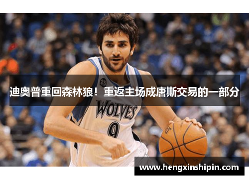 迪奥普重回森林狼！重返主场成唐斯交易的一部分